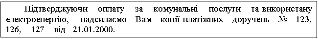 Text Box: Підтверджуючи оплату за комунальні послуги та використану електроенергію, надсилаємо Вам копії платіжних доручень № 123, 126, 127 від 21.01.2000. 