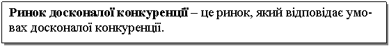 Text Box: Ринок досконалої конкуренції – це ринок, який відповідає умовах досконалої конкуренції. 