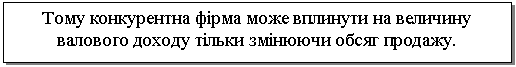 Text Box: Тому конкурентна фірма може вплинути на величину валового доходу тільки змінюючи обсяг продажу.