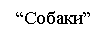 Text Box: “Собаки”