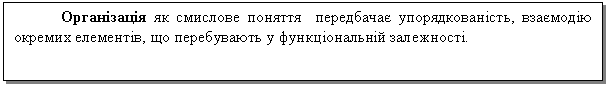 Text Box: Організація як смислове поняття передбачає упорядкованість, взаємодію окремих елементів, що перебувають у функціональній залежності.